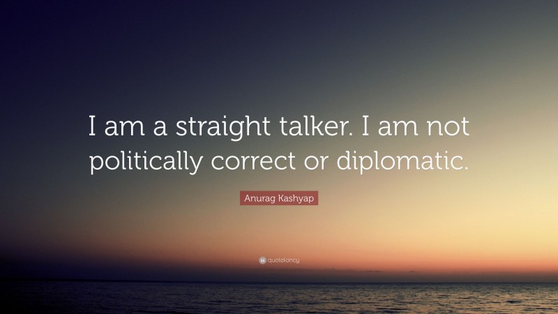 Anurag Kashyap Quote: “I am a straight talker. I am not politically correct or diplomatic.”