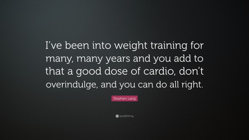 Stephen Lang Quote: “I’ve been into weight training for many, many years and you add to that a good dose of cardio, don’t overindulge, and you can do all right.”