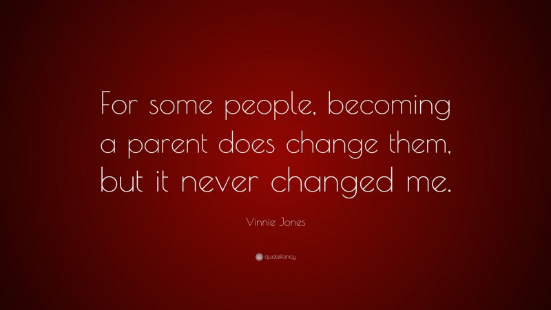 Vinnie Jones Quote: “For some people, becoming a parent does change them, but it never changed me.”