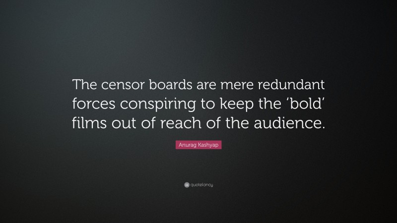 Anurag Kashyap Quote: “The censor boards are mere redundant forces conspiring to keep the ‘bold’ films out of reach of the audience.”