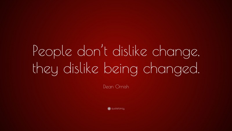 Dean Ornish Quote: “People don’t dislike change, they dislike being changed.”