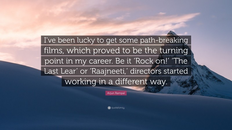 Arjun Rampal Quote: “I’ve been lucky to get some path-breaking films, which proved to be the turning point in my career. Be it ‘Rock on!’ ‘The Last Lear’ or ‘Raajneeti,’ directors started working in a different way.”
