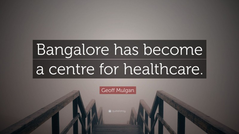 Geoff Mulgan Quote: “Bangalore has become a centre for healthcare.”