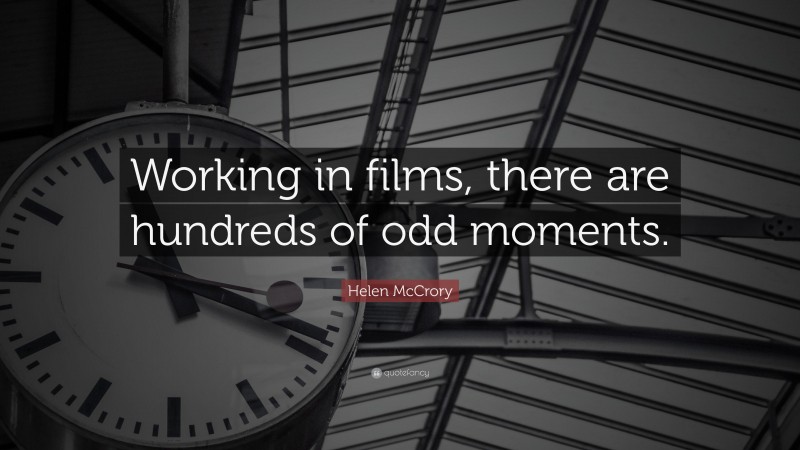 Helen McCrory Quote: “Working in films, there are hundreds of odd moments.”