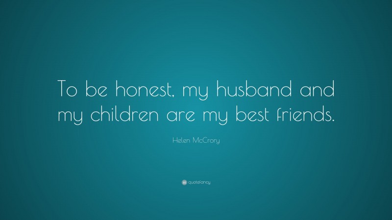 Helen McCrory Quote: “To be honest, my husband and my children are my best friends.”
