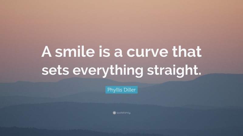 Phyllis Diller Quote: “A smile is a curve that sets everything straight.”