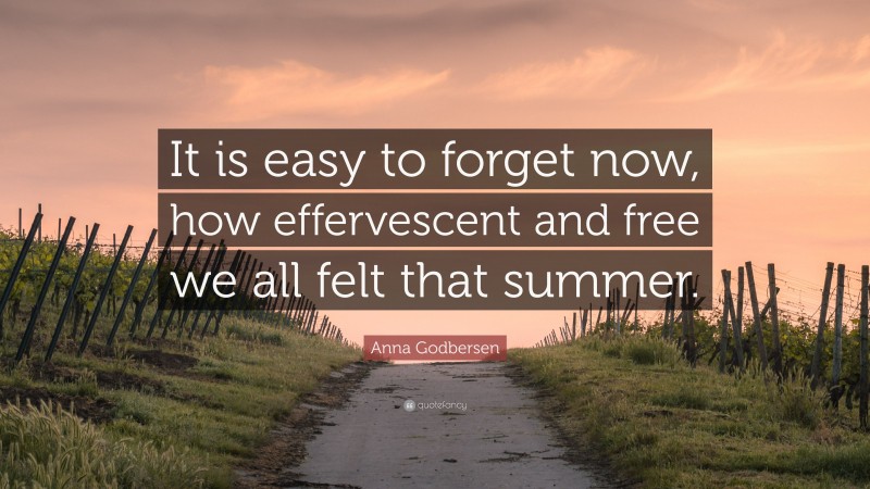 Anna Godbersen Quote: “It is easy to forget now, how effervescent and free we all felt that summer.”