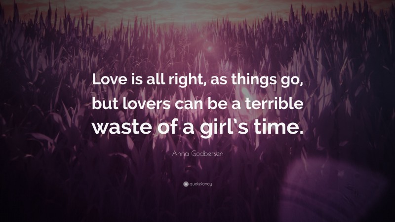 Anna Godbersen Quote: “Love is all right, as things go, but lovers can be a terrible waste of a girl’s time.”