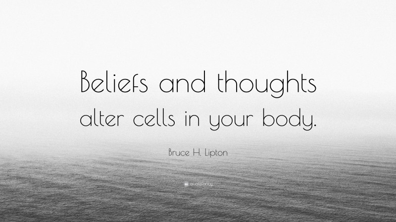 Bruce H. Lipton Quote: “Beliefs and thoughts alter cells in your body.”