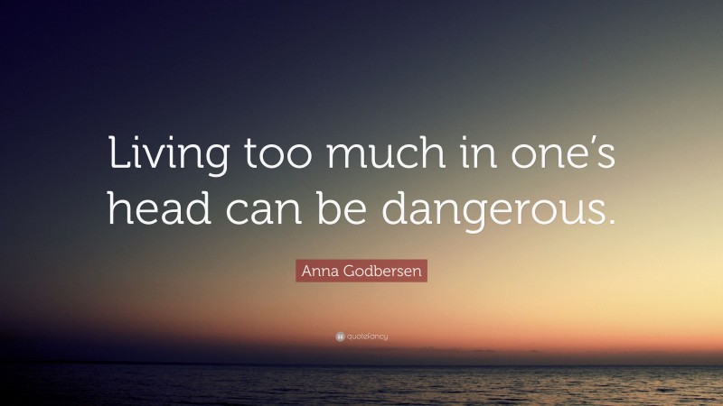 Anna Godbersen Quote: “Living too much in one’s head can be dangerous.”
