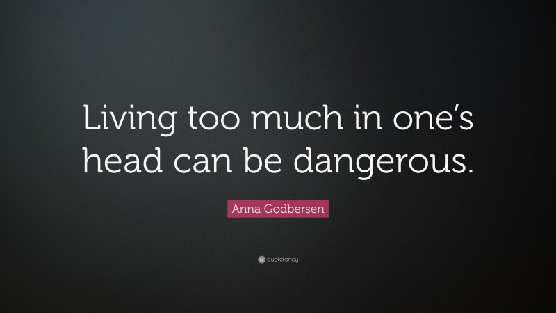 Anna Godbersen Quote: “Living too much in one’s head can be dangerous.”