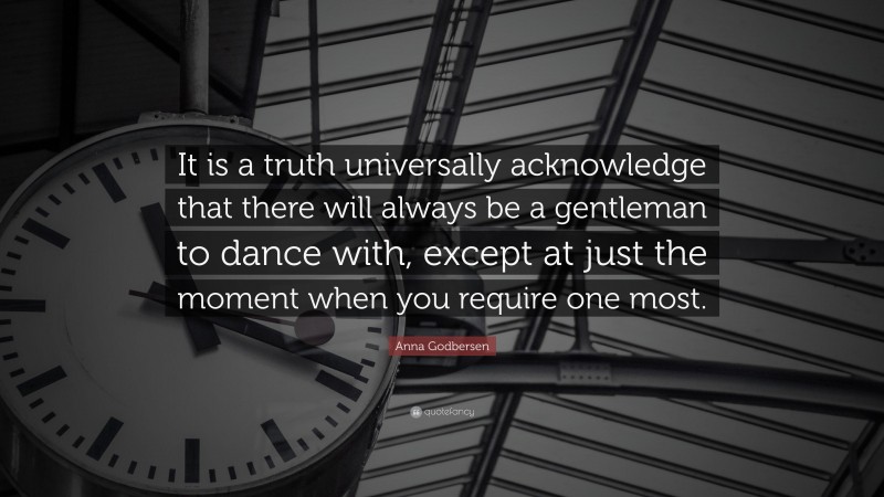 Anna Godbersen Quote: “It is a truth universally acknowledge that there will always be a gentleman to dance with, except at just the moment when you require one most.”