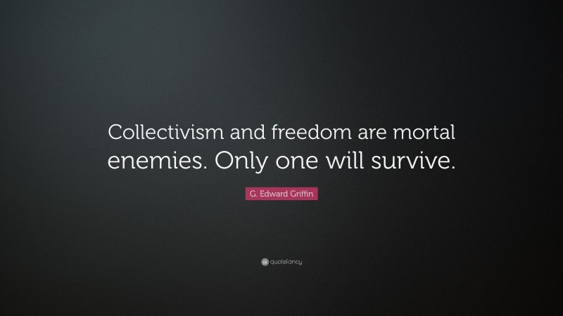 G. Edward Griffin Quote: “Collectivism and freedom are mortal enemies. Only one will survive.”