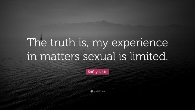 Kathy Lette Quote: “The truth is, my experience in matters sexual is limited.”