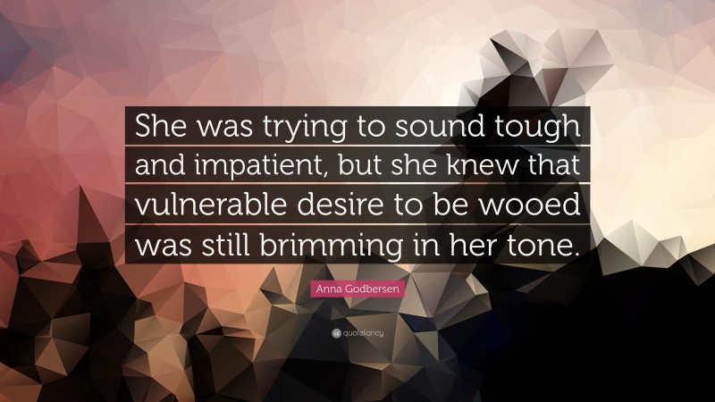 Anna Godbersen Quote: “She was trying to sound tough and impatient, but she knew that vulnerable desire to be wooed was still brimming in her tone.”