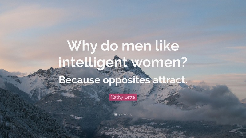 Kathy Lette Quote: “Why do men like intelligent women? Because opposites attract.”