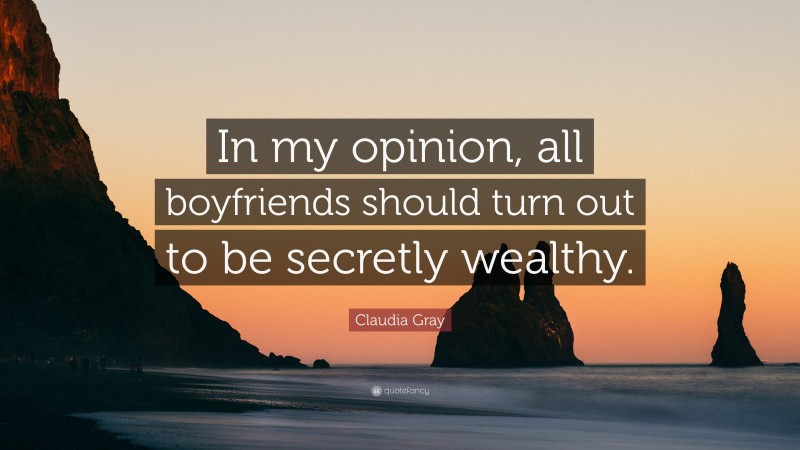 Claudia Gray Quote: “In my opinion, all boyfriends should turn out to be secretly wealthy.”