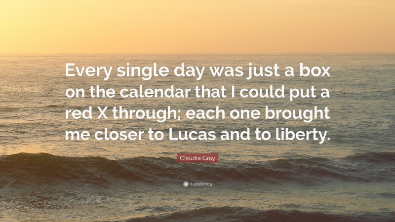 Claudia Gray Quote: “Every single day was just a box on the calendar that I could put a red X through; each one brought me closer to Lucas and to liberty.”