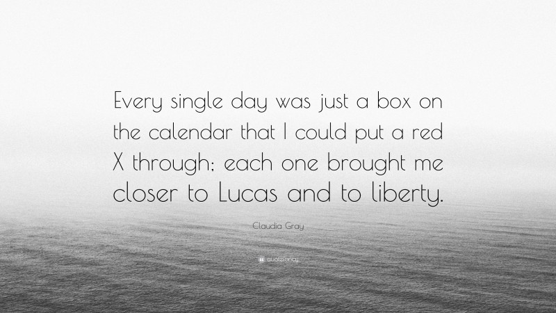 Claudia Gray Quote: “Every single day was just a box on the calendar that I could put a red X through; each one brought me closer to Lucas and to liberty.”