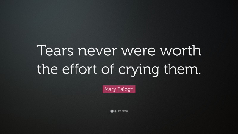 Mary Balogh Quote: “Tears never were worth the effort of crying them.”