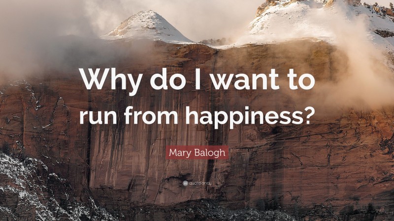 Mary Balogh Quote: “Why do I want to run from happiness?”