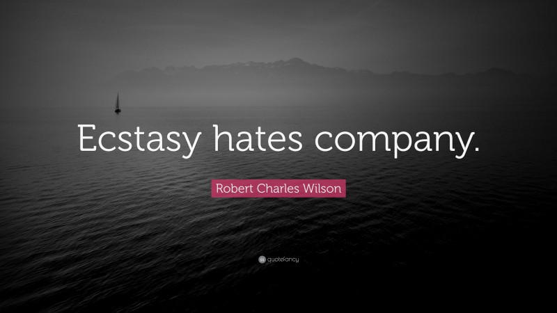Robert Charles Wilson Quote: “Ecstasy hates company.”