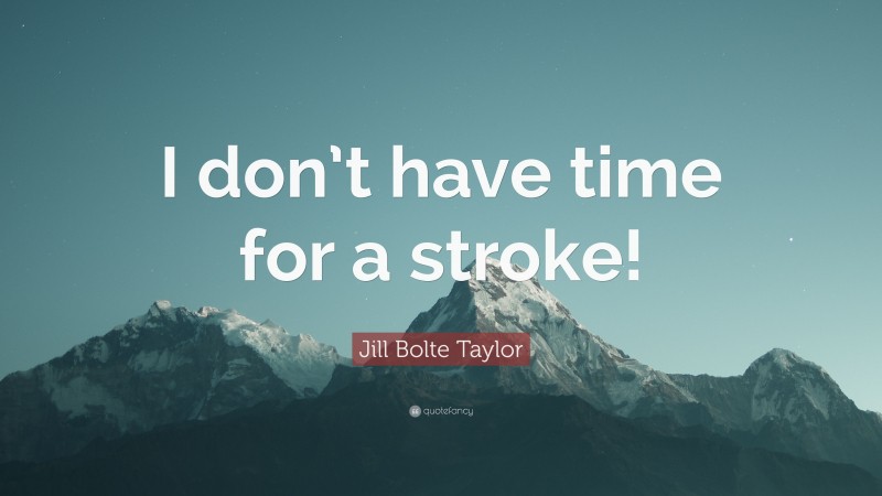 Jill Bolte Taylor Quote: “I don’t have time for a stroke!”