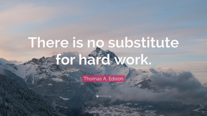 Thomas A. Edison Quote: “There is no substitute for hard work.”