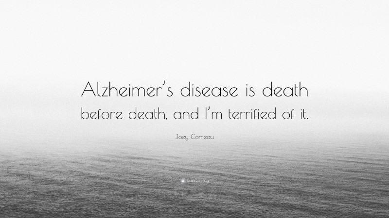 Joey Comeau Quote: “Alzheimer’s disease is death before death, and I’m terrified of it.”