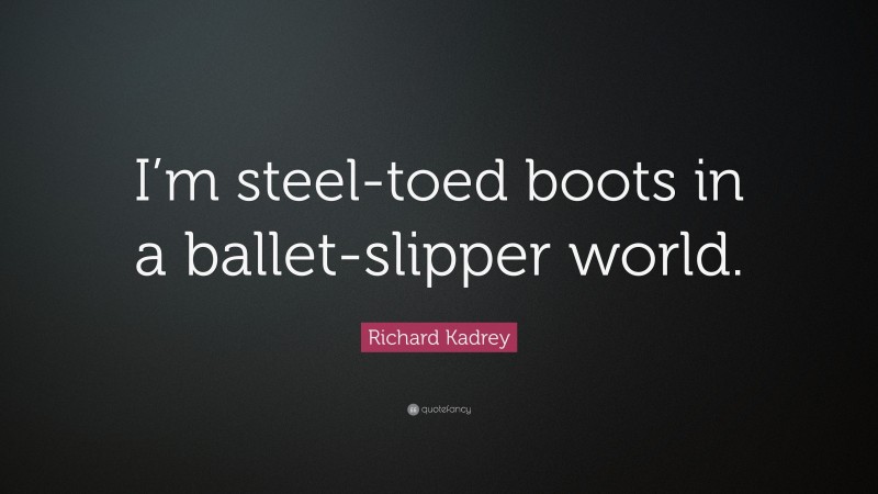 Richard Kadrey Quote: “I’m steel-toed boots in a ballet-slipper world.”