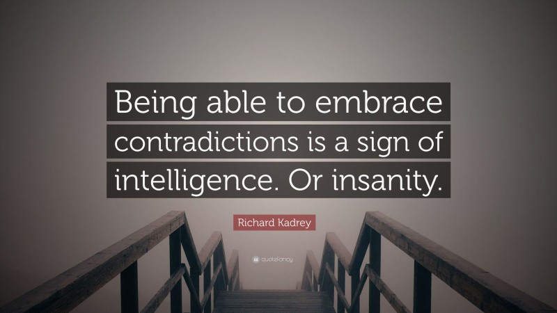 Richard Kadrey Quote: “Being able to embrace contradictions is a sign of intelligence. Or insanity.”