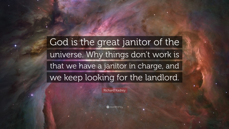 Richard Kadrey Quote: “God is the great janitor of the universe. Why things don’t work is that we have a janitor in charge, and we keep looking for the landlord.”