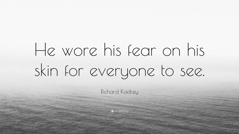 Richard Kadrey Quote: “He wore his fear on his skin for everyone to see.”