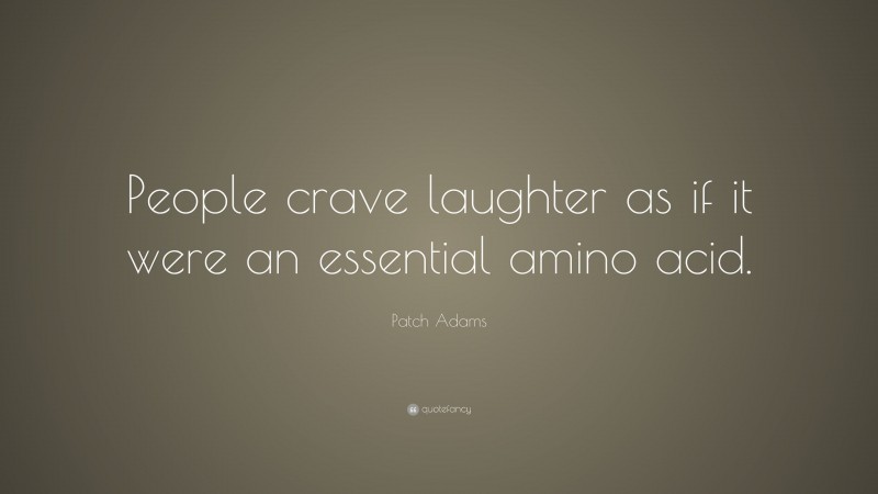 Patch Adams Quote: “People crave laughter as if it were an essential amino acid.”