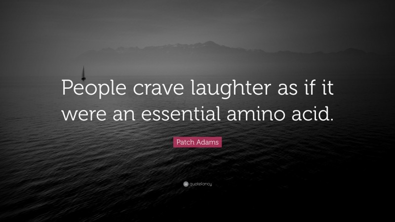 Patch Adams Quote: “People crave laughter as if it were an essential amino acid.”