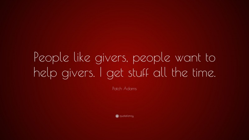 Patch Adams Quote: “People like givers, people want to help givers. I get stuff all the time.”