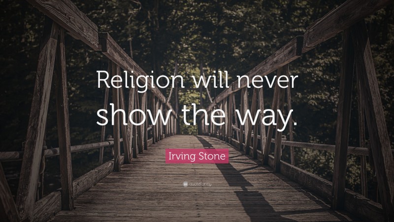 Irving Stone Quote: “Religion will never show the way.”