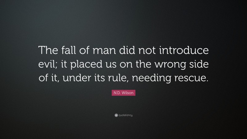 N.D. Wilson Quote: “The fall of man did not introduce evil; it placed us on the wrong side of it, under its rule, needing rescue.”