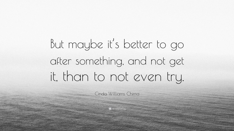 Cinda Williams Chima Quote: “But maybe it’s better to go after something, and not get it, than to not even try.”