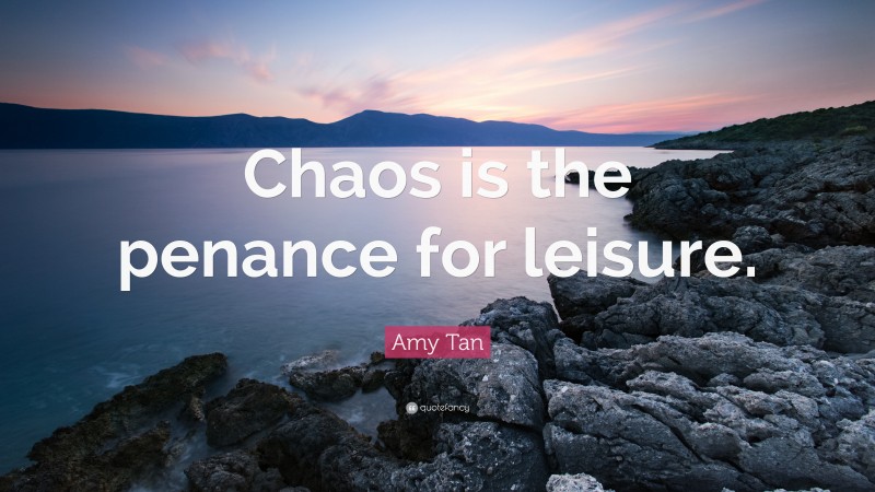 Amy Tan Quote: “Chaos is the penance for leisure.”