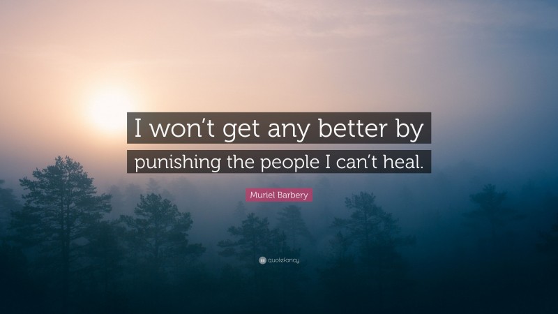 Muriel Barbery Quote: “I won’t get any better by punishing the people I can’t heal.”