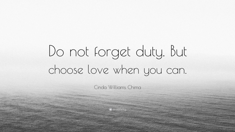 Cinda Williams Chima Quote: “Do not forget duty. But choose love when you can.”