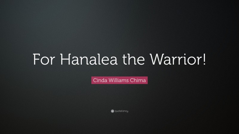 Cinda Williams Chima Quote: “For Hanalea the Warrior!”
