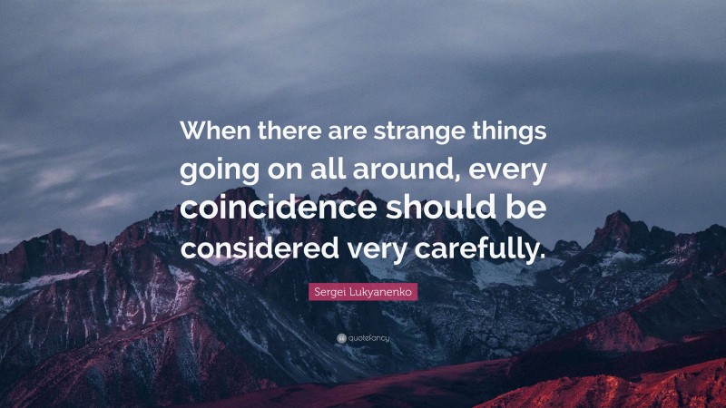 Sergei Lukyanenko Quote: “When there are strange things going on all around, every coincidence should be considered very carefully.”