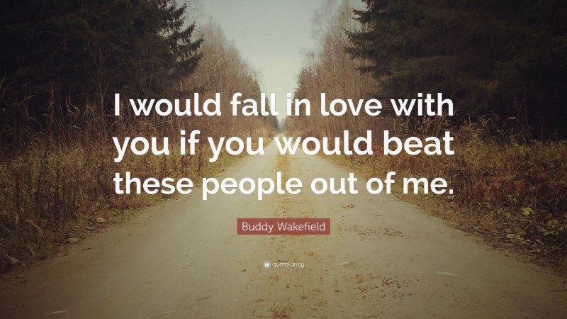 Buddy Wakefield Quote: “I would fall in love with you if you would beat these people out of me.”
