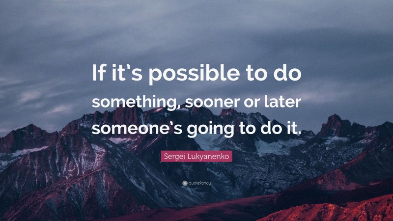Sergei Lukyanenko Quote: “If it’s possible to do something, sooner or later someone’s going to do it.”