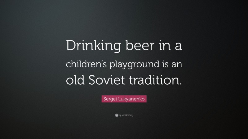 Sergei Lukyanenko Quote: “Drinking beer in a children’s playground is an old Soviet tradition.”