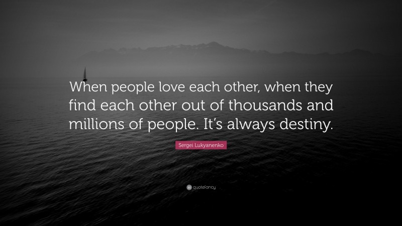 Sergei Lukyanenko Quote: “When people love each other, when they find each other out of thousands and millions of people. It’s always destiny.”