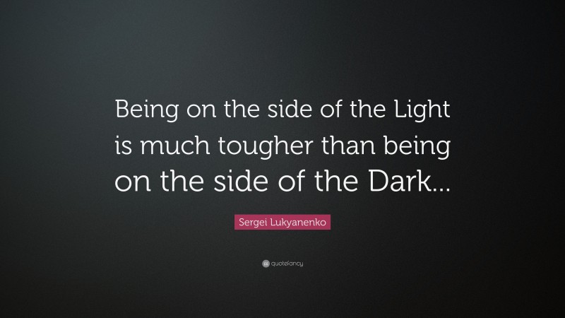Sergei Lukyanenko Quote: “Being on the side of the Light is much tougher than being on the side of the Dark...”