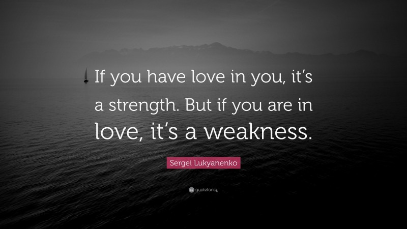 Sergei Lukyanenko Quote: “If you have love in you, it’s a strength. But if you are in love, it’s a weakness.”